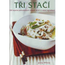 Tři stačí. 200 báječných jednoduchých receptů ze tří či méně surovin (kuchařka, recepty, mj. Minimalistická kuchyně, Snídaně, Svačiny, Oběd, Večeře, Přílohy)